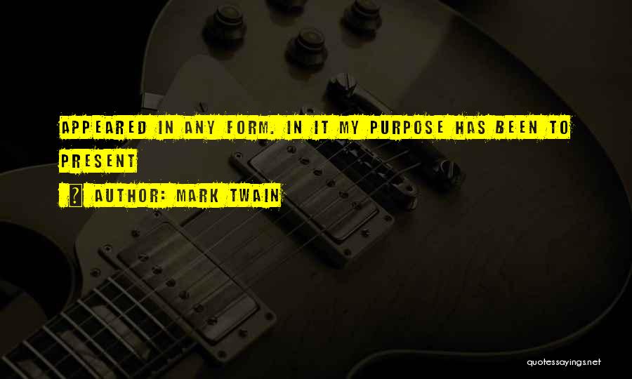 Mark Twain Quotes: Appeared In Any Form. In It My Purpose Has Been To Present