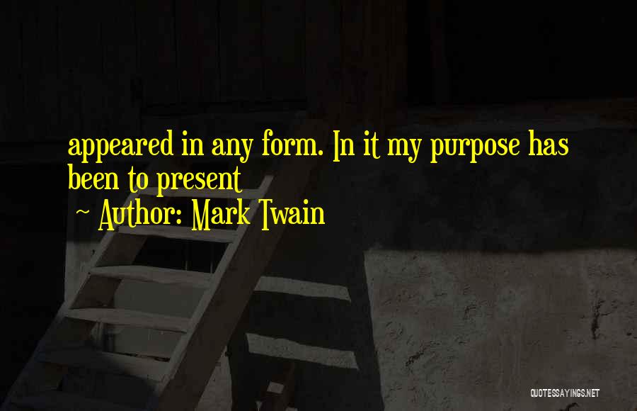 Mark Twain Quotes: Appeared In Any Form. In It My Purpose Has Been To Present