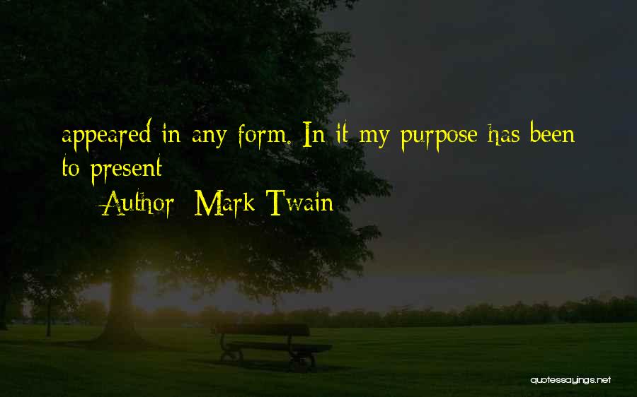 Mark Twain Quotes: Appeared In Any Form. In It My Purpose Has Been To Present