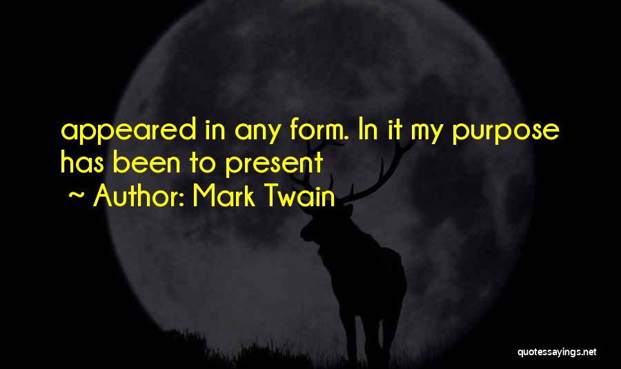 Mark Twain Quotes: Appeared In Any Form. In It My Purpose Has Been To Present