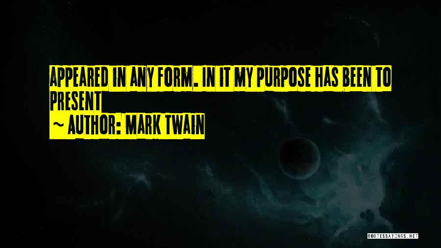 Mark Twain Quotes: Appeared In Any Form. In It My Purpose Has Been To Present