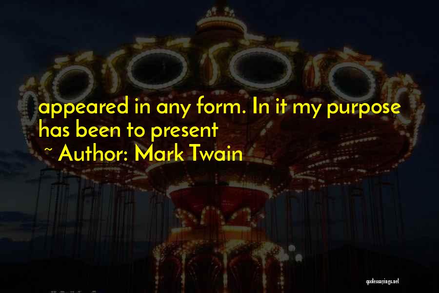 Mark Twain Quotes: Appeared In Any Form. In It My Purpose Has Been To Present