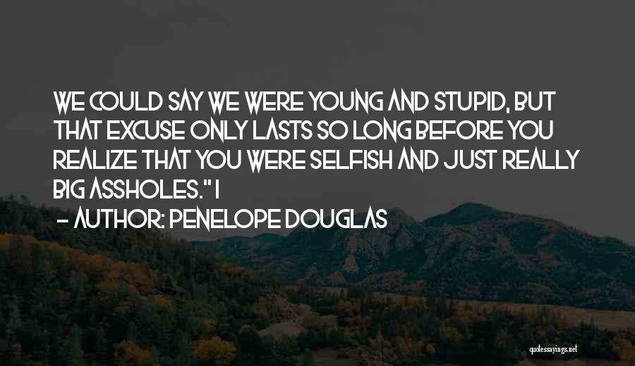 Penelope Douglas Quotes: We Could Say We Were Young And Stupid, But That Excuse Only Lasts So Long Before You Realize That You