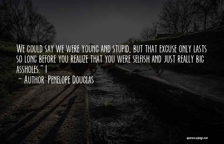 Penelope Douglas Quotes: We Could Say We Were Young And Stupid, But That Excuse Only Lasts So Long Before You Realize That You