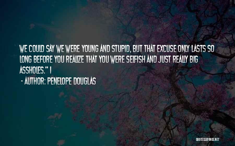 Penelope Douglas Quotes: We Could Say We Were Young And Stupid, But That Excuse Only Lasts So Long Before You Realize That You