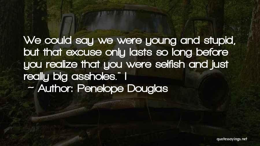 Penelope Douglas Quotes: We Could Say We Were Young And Stupid, But That Excuse Only Lasts So Long Before You Realize That You