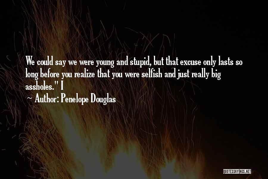 Penelope Douglas Quotes: We Could Say We Were Young And Stupid, But That Excuse Only Lasts So Long Before You Realize That You