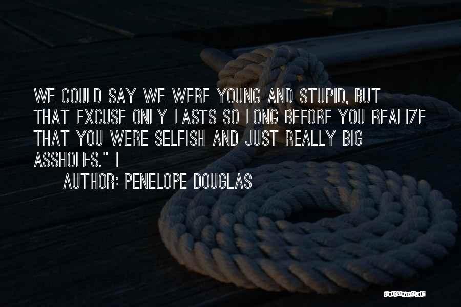 Penelope Douglas Quotes: We Could Say We Were Young And Stupid, But That Excuse Only Lasts So Long Before You Realize That You