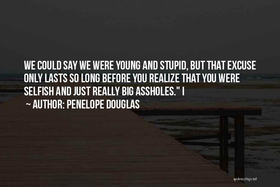 Penelope Douglas Quotes: We Could Say We Were Young And Stupid, But That Excuse Only Lasts So Long Before You Realize That You