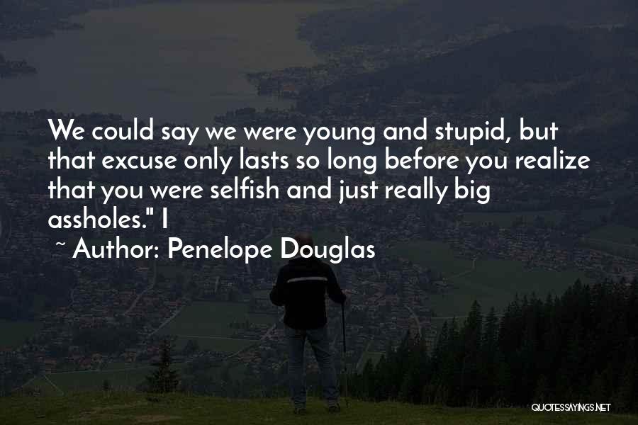 Penelope Douglas Quotes: We Could Say We Were Young And Stupid, But That Excuse Only Lasts So Long Before You Realize That You