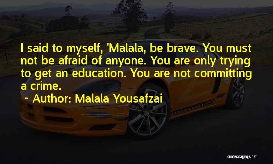 Malala Yousafzai Quotes: I Said To Myself, 'malala, Be Brave. You Must Not Be Afraid Of Anyone. You Are Only Trying To Get