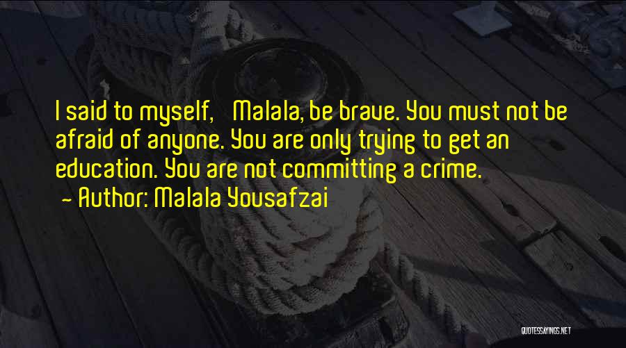 Malala Yousafzai Quotes: I Said To Myself, 'malala, Be Brave. You Must Not Be Afraid Of Anyone. You Are Only Trying To Get