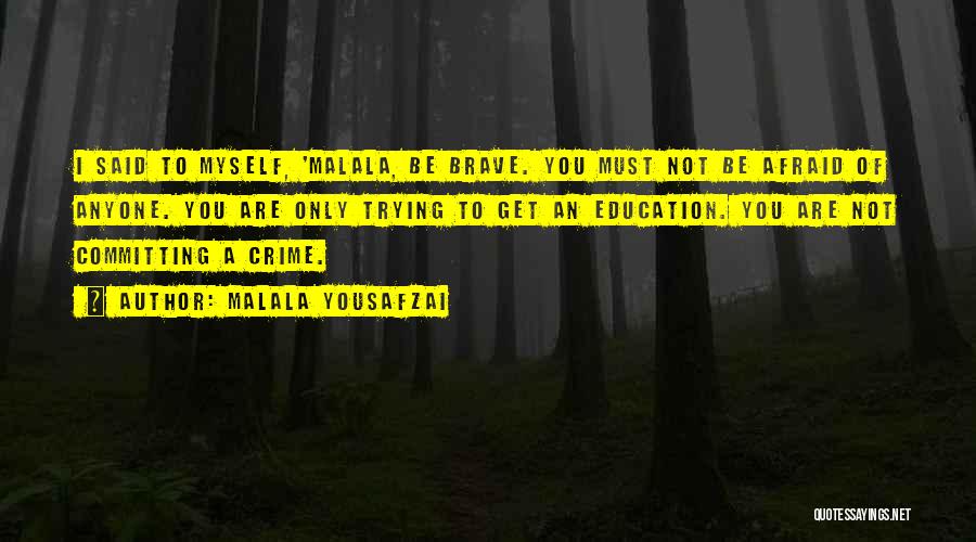 Malala Yousafzai Quotes: I Said To Myself, 'malala, Be Brave. You Must Not Be Afraid Of Anyone. You Are Only Trying To Get