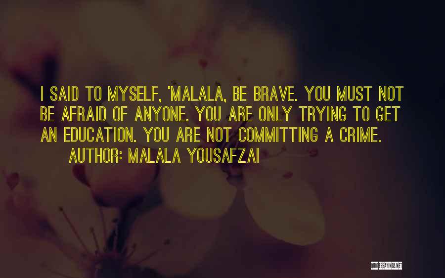 Malala Yousafzai Quotes: I Said To Myself, 'malala, Be Brave. You Must Not Be Afraid Of Anyone. You Are Only Trying To Get