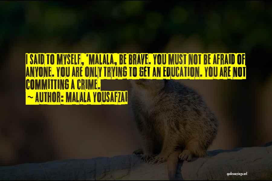 Malala Yousafzai Quotes: I Said To Myself, 'malala, Be Brave. You Must Not Be Afraid Of Anyone. You Are Only Trying To Get