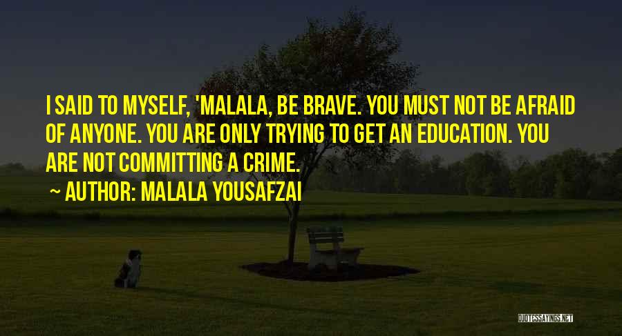 Malala Yousafzai Quotes: I Said To Myself, 'malala, Be Brave. You Must Not Be Afraid Of Anyone. You Are Only Trying To Get