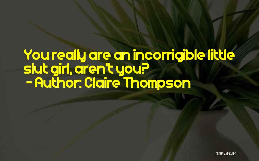 Claire Thompson Quotes: You Really Are An Incorrigible Little Slut Girl, Aren't You?