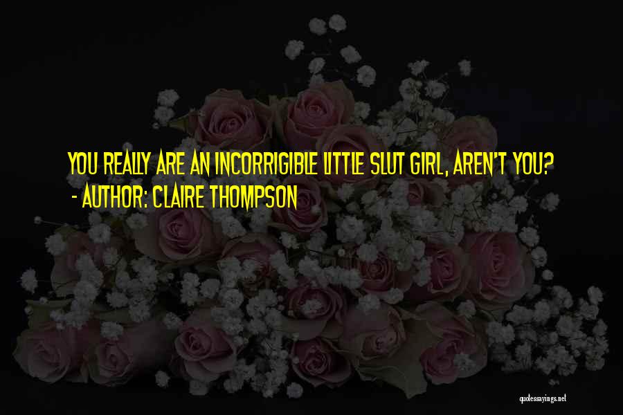 Claire Thompson Quotes: You Really Are An Incorrigible Little Slut Girl, Aren't You?