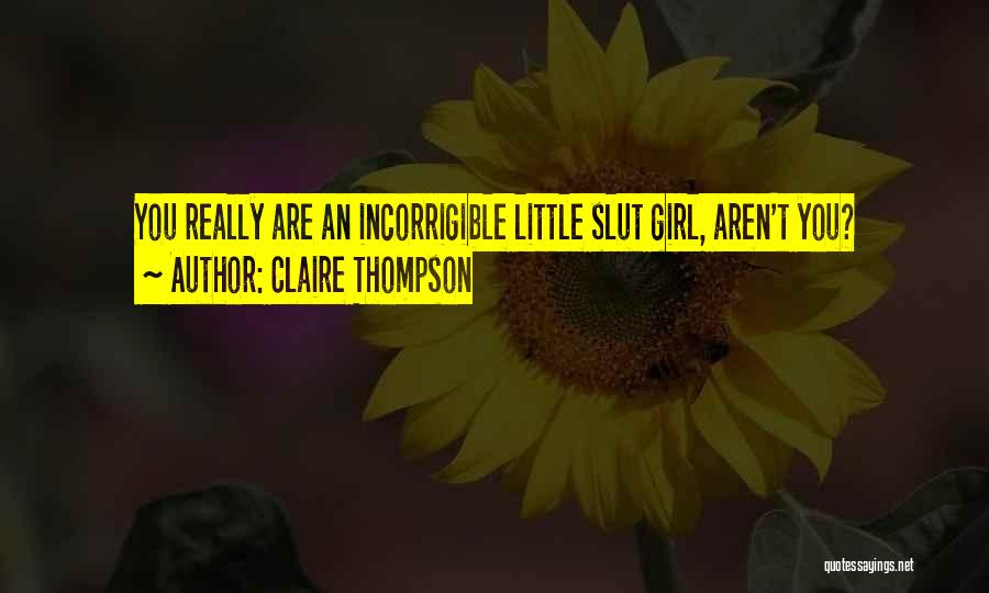 Claire Thompson Quotes: You Really Are An Incorrigible Little Slut Girl, Aren't You?