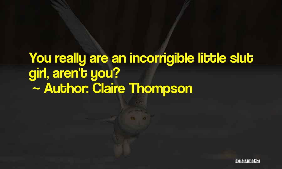 Claire Thompson Quotes: You Really Are An Incorrigible Little Slut Girl, Aren't You?