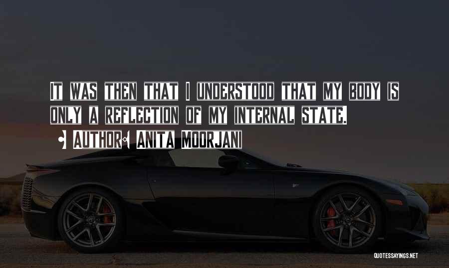 Anita Moorjani Quotes: It Was Then That I Understood That My Body Is Only A Reflection Of My Internal State.