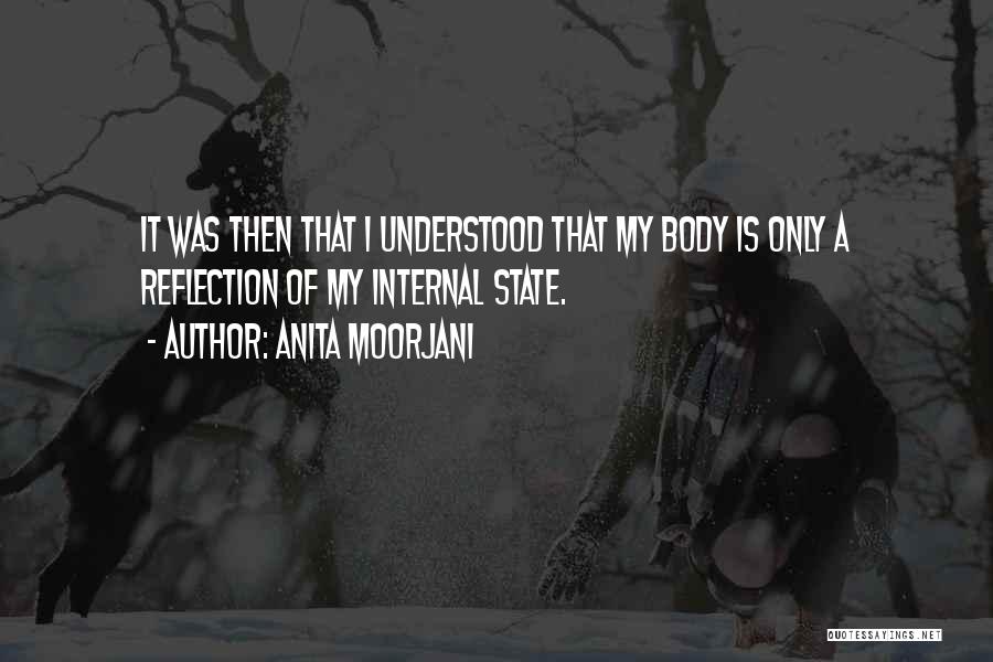 Anita Moorjani Quotes: It Was Then That I Understood That My Body Is Only A Reflection Of My Internal State.