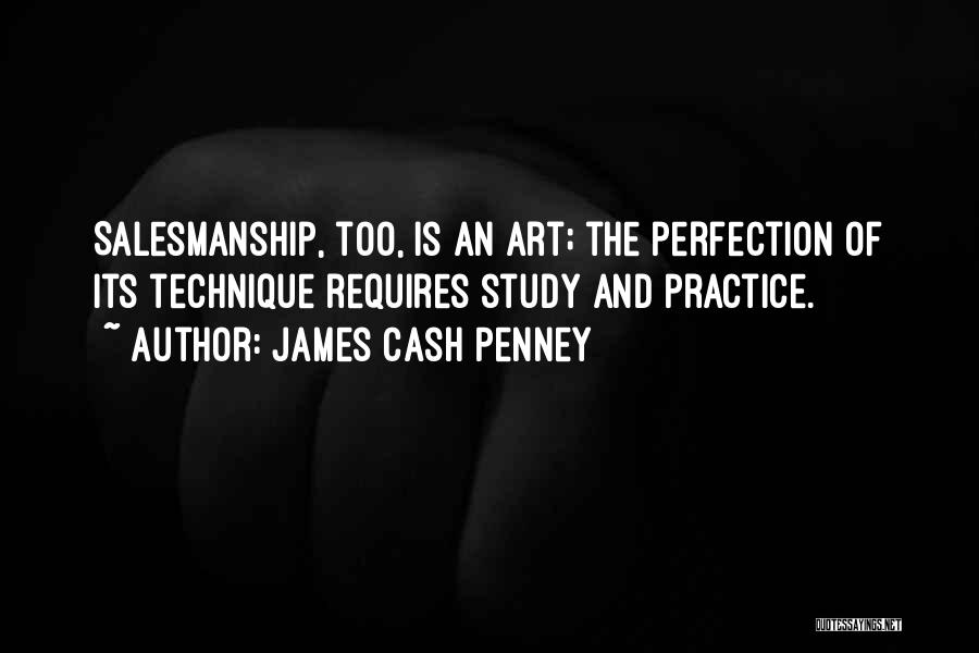 James Cash Penney Quotes: Salesmanship, Too, Is An Art; The Perfection Of Its Technique Requires Study And Practice.