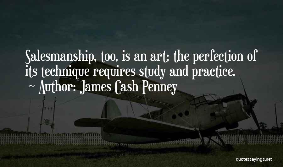 James Cash Penney Quotes: Salesmanship, Too, Is An Art; The Perfection Of Its Technique Requires Study And Practice.
