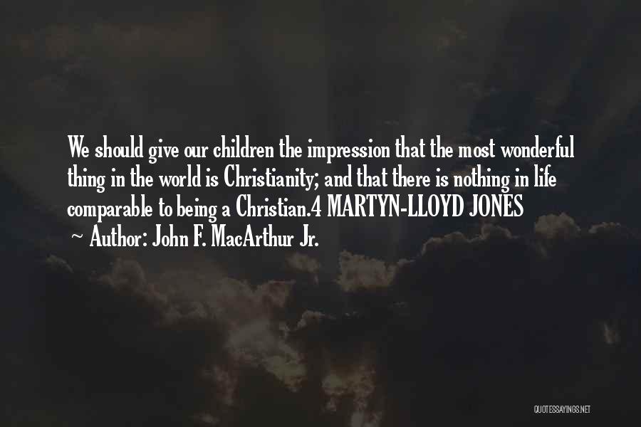 John F. MacArthur Jr. Quotes: We Should Give Our Children The Impression That The Most Wonderful Thing In The World Is Christianity; And That There
