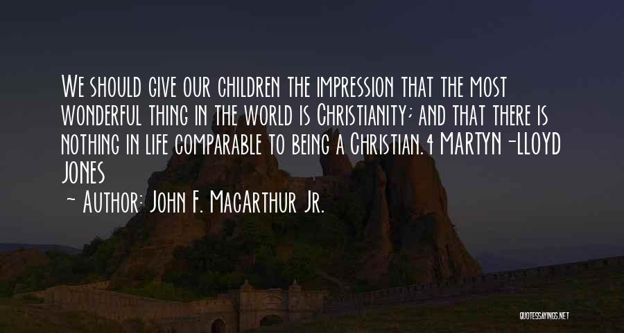 John F. MacArthur Jr. Quotes: We Should Give Our Children The Impression That The Most Wonderful Thing In The World Is Christianity; And That There