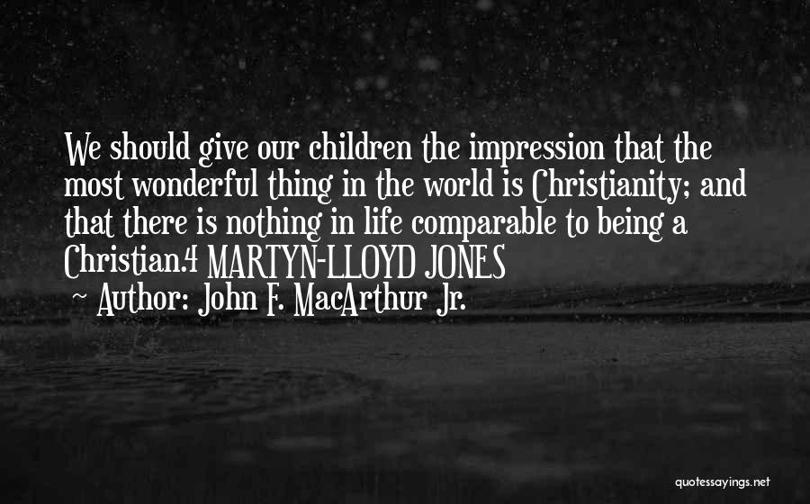 John F. MacArthur Jr. Quotes: We Should Give Our Children The Impression That The Most Wonderful Thing In The World Is Christianity; And That There