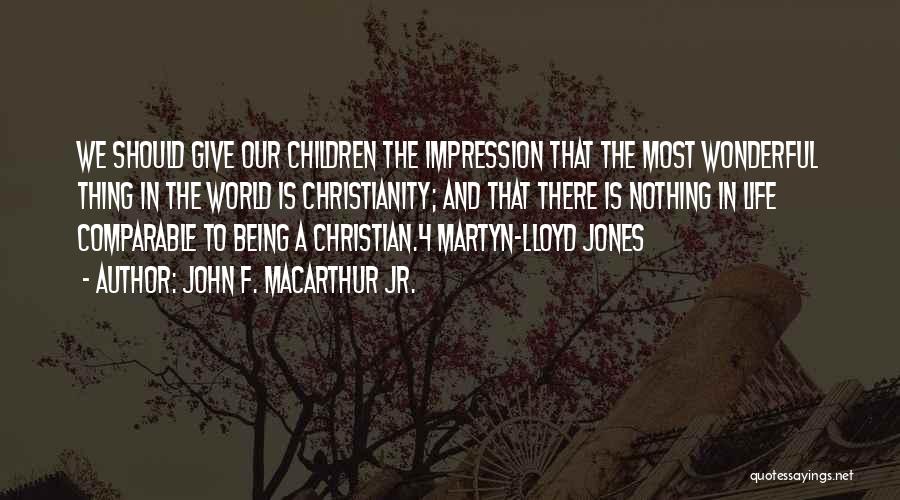 John F. MacArthur Jr. Quotes: We Should Give Our Children The Impression That The Most Wonderful Thing In The World Is Christianity; And That There