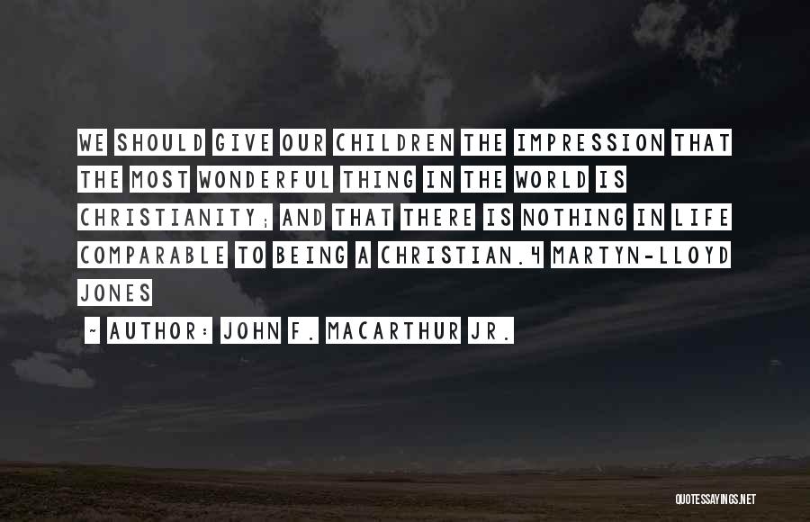 John F. MacArthur Jr. Quotes: We Should Give Our Children The Impression That The Most Wonderful Thing In The World Is Christianity; And That There