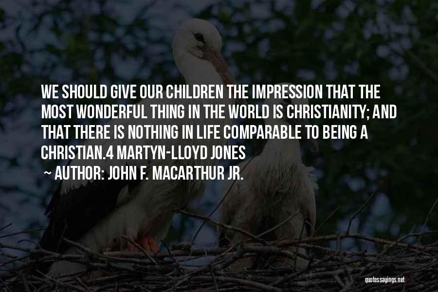 John F. MacArthur Jr. Quotes: We Should Give Our Children The Impression That The Most Wonderful Thing In The World Is Christianity; And That There