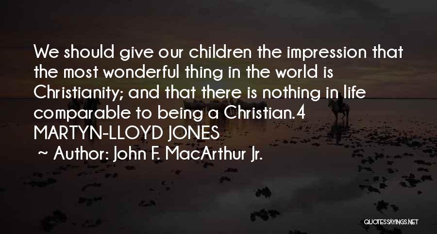 John F. MacArthur Jr. Quotes: We Should Give Our Children The Impression That The Most Wonderful Thing In The World Is Christianity; And That There