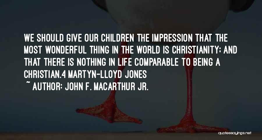 John F. MacArthur Jr. Quotes: We Should Give Our Children The Impression That The Most Wonderful Thing In The World Is Christianity; And That There