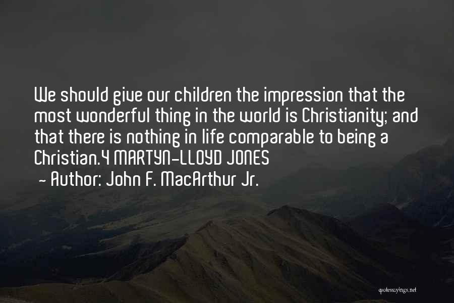 John F. MacArthur Jr. Quotes: We Should Give Our Children The Impression That The Most Wonderful Thing In The World Is Christianity; And That There