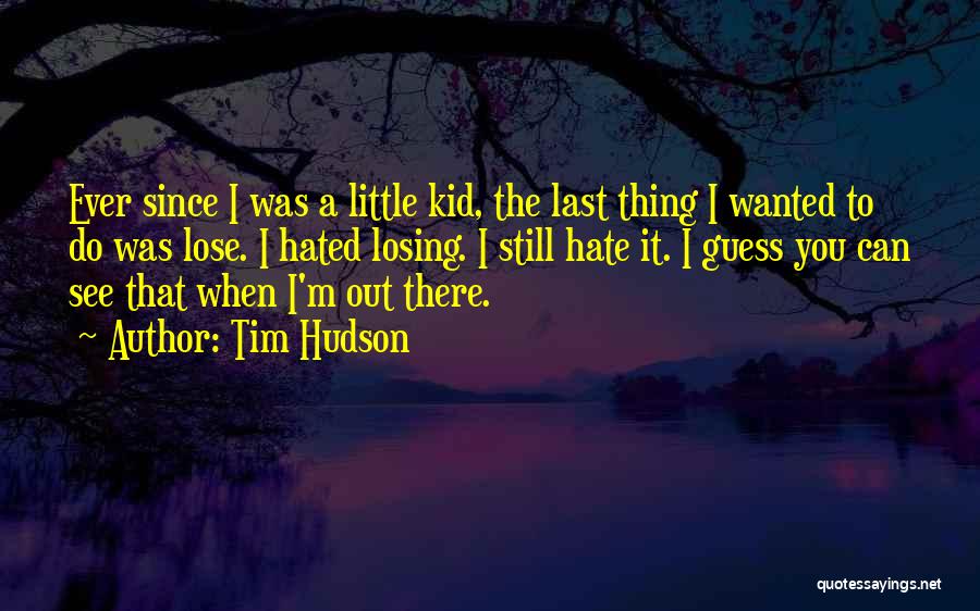 Tim Hudson Quotes: Ever Since I Was A Little Kid, The Last Thing I Wanted To Do Was Lose. I Hated Losing. I