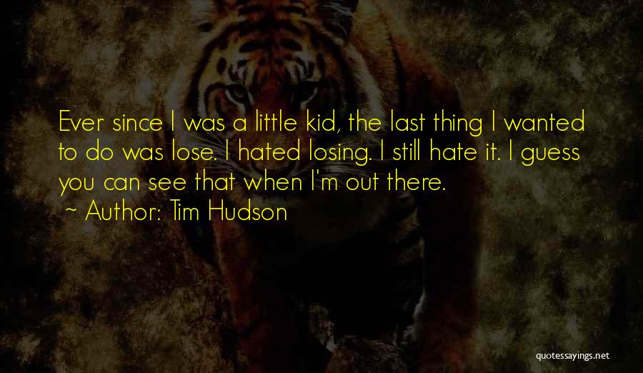 Tim Hudson Quotes: Ever Since I Was A Little Kid, The Last Thing I Wanted To Do Was Lose. I Hated Losing. I