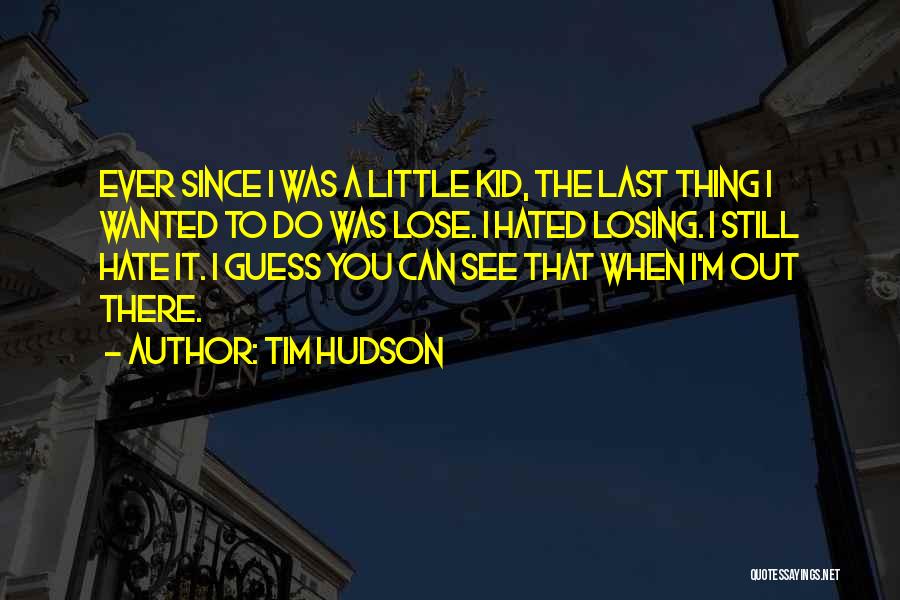 Tim Hudson Quotes: Ever Since I Was A Little Kid, The Last Thing I Wanted To Do Was Lose. I Hated Losing. I