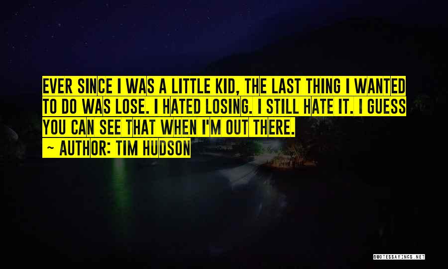 Tim Hudson Quotes: Ever Since I Was A Little Kid, The Last Thing I Wanted To Do Was Lose. I Hated Losing. I