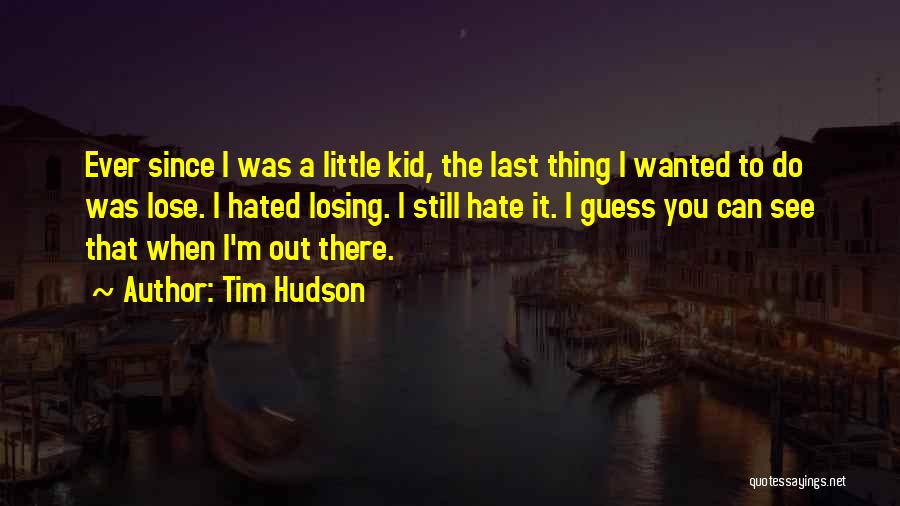 Tim Hudson Quotes: Ever Since I Was A Little Kid, The Last Thing I Wanted To Do Was Lose. I Hated Losing. I