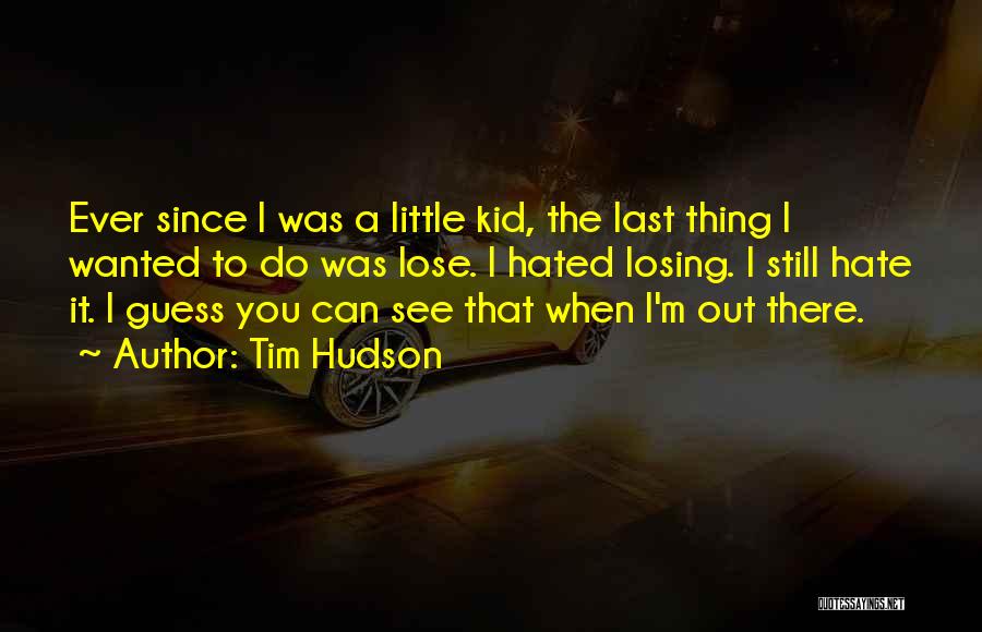 Tim Hudson Quotes: Ever Since I Was A Little Kid, The Last Thing I Wanted To Do Was Lose. I Hated Losing. I