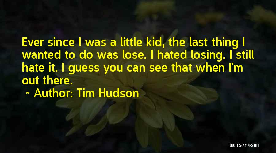 Tim Hudson Quotes: Ever Since I Was A Little Kid, The Last Thing I Wanted To Do Was Lose. I Hated Losing. I