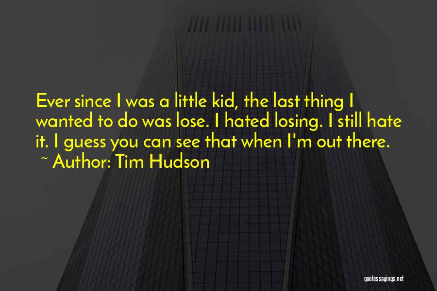 Tim Hudson Quotes: Ever Since I Was A Little Kid, The Last Thing I Wanted To Do Was Lose. I Hated Losing. I