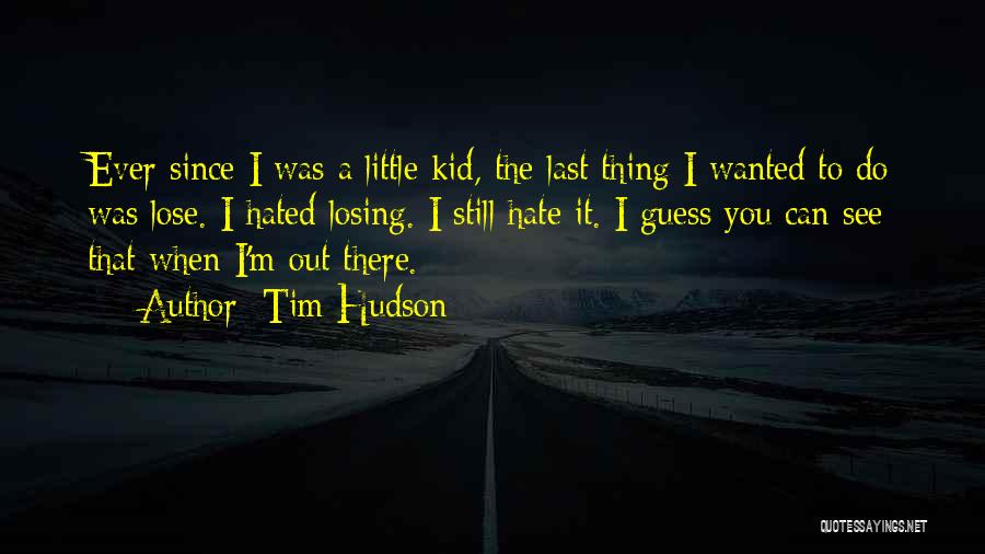 Tim Hudson Quotes: Ever Since I Was A Little Kid, The Last Thing I Wanted To Do Was Lose. I Hated Losing. I