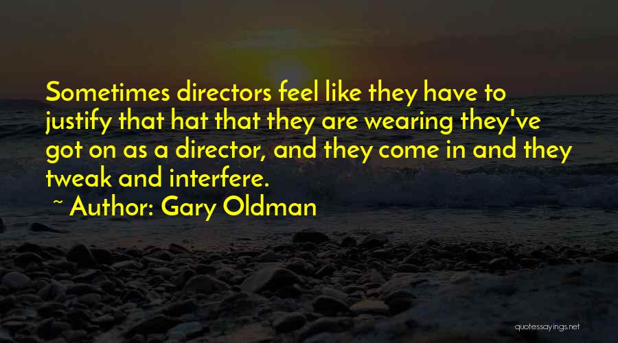 Gary Oldman Quotes: Sometimes Directors Feel Like They Have To Justify That Hat That They Are Wearing They've Got On As A Director,