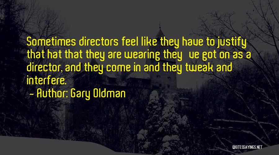 Gary Oldman Quotes: Sometimes Directors Feel Like They Have To Justify That Hat That They Are Wearing They've Got On As A Director,