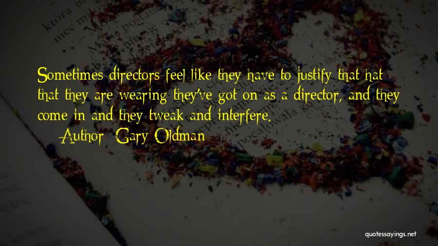 Gary Oldman Quotes: Sometimes Directors Feel Like They Have To Justify That Hat That They Are Wearing They've Got On As A Director,