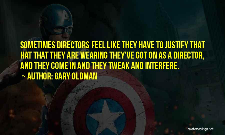 Gary Oldman Quotes: Sometimes Directors Feel Like They Have To Justify That Hat That They Are Wearing They've Got On As A Director,